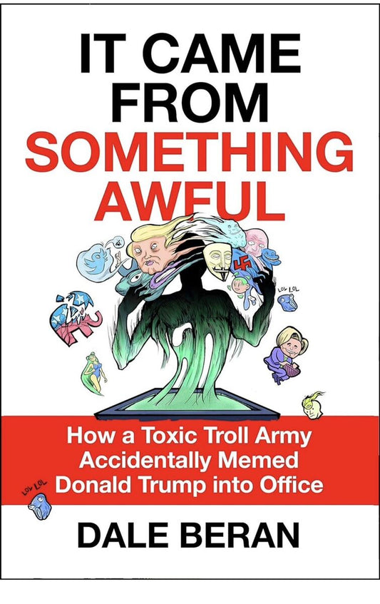 It Came from Something Awful: How a Toxic Troll Army Accidentally Memed Donald Trump into Office [Hardcover] Beran, Dale