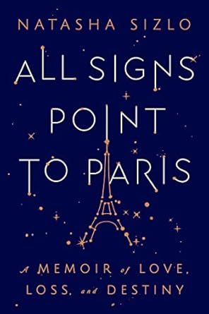 All Signs Point to Paris: A Memoir of Love, Loss, and Destiny Sizlo, Natasha