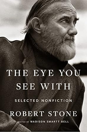 The Eye You See With: Selected Nonfiction [Paperback] Stone, Robert and Bell, Madison Smartt