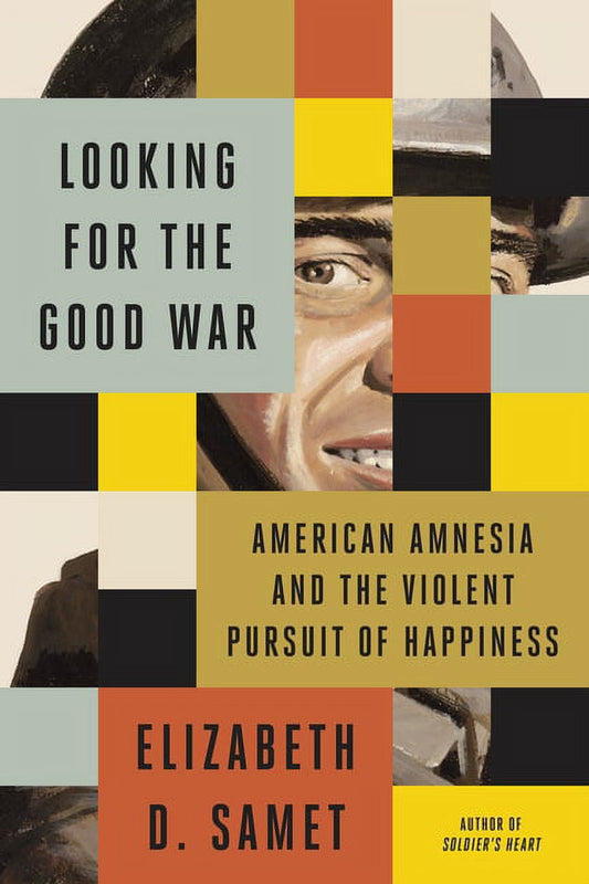 Looking for the Good War: American Amnesia and the Violent Pursuit of Happiness, (Hardcover)