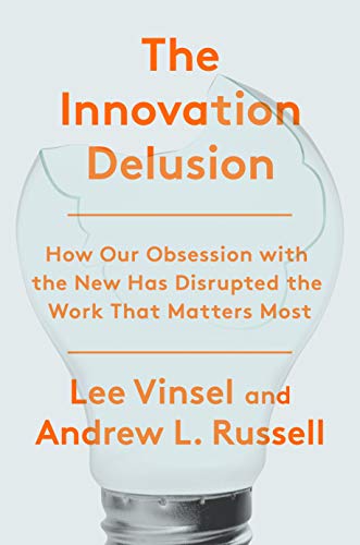 The Innovation Delusion: How Our Obsession with the New Has Disrupted the Work That Matters Most [Hardcover] Vinsel, Lee and Russell, Andrew L.