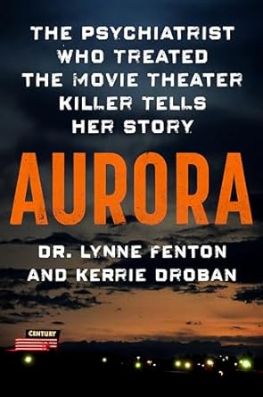 Aurora: The Psychiatrist Who Treated the Movie Theater Killer Tells Her Story [Hardcover] Fenton, Dr. Lynne and Droban, Kerrie