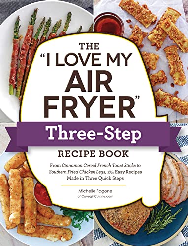 The "I Love My Air Fryer" Three-Step Recipe Book: From Cinnamon Cereal French Toast Sticks to Southern Fried Chicken Legs, 175 Easy Recipes Made in Three Quick Steps ("I Love My" Cookbook Series) [Paperback] Fagone, Michelle