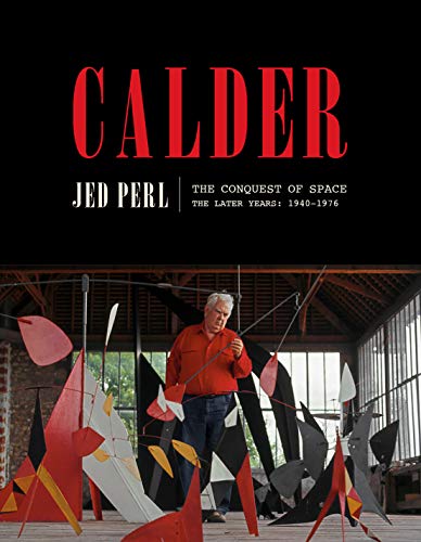 Calder: The Conquest of Space: The Later Years: 1940-1976 (A Life of Calder) [Hardcover] Perl, Jed