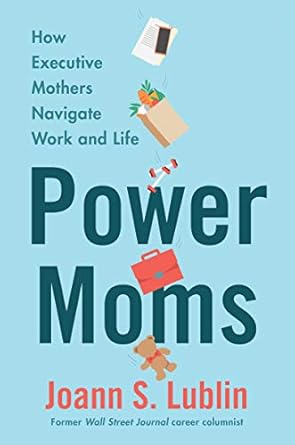 Power Moms: How Executive Mothers Navigate Work and Life [Hardcover] Lublin, Joann S.