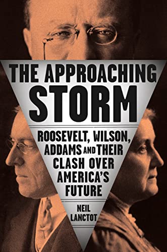 The Approaching Storm: Roosevelt, Wilson, Addams, and Their Clash Over America's Future [Hardcover] Lanctot, Neil