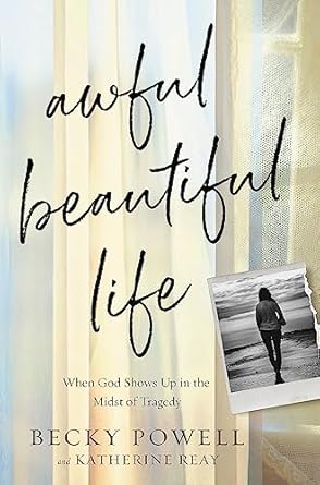 Awful Beautiful Life: When God Shows Up in the Midst of Tragedy [Hardcover] Powell, Becky and Reay, Katherine