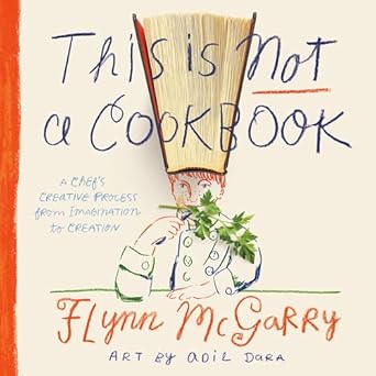 This Is Not a Cookbook: A Chef's Creative Process from Imagination to Creation [Hardcover] McGarry, Flynn and Dara, Adil