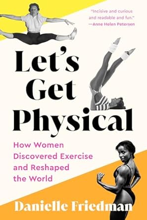 Let's Get Physical: How Women Discovered Exercise and Reshaped the World [Paperback] Friedman, Danielle