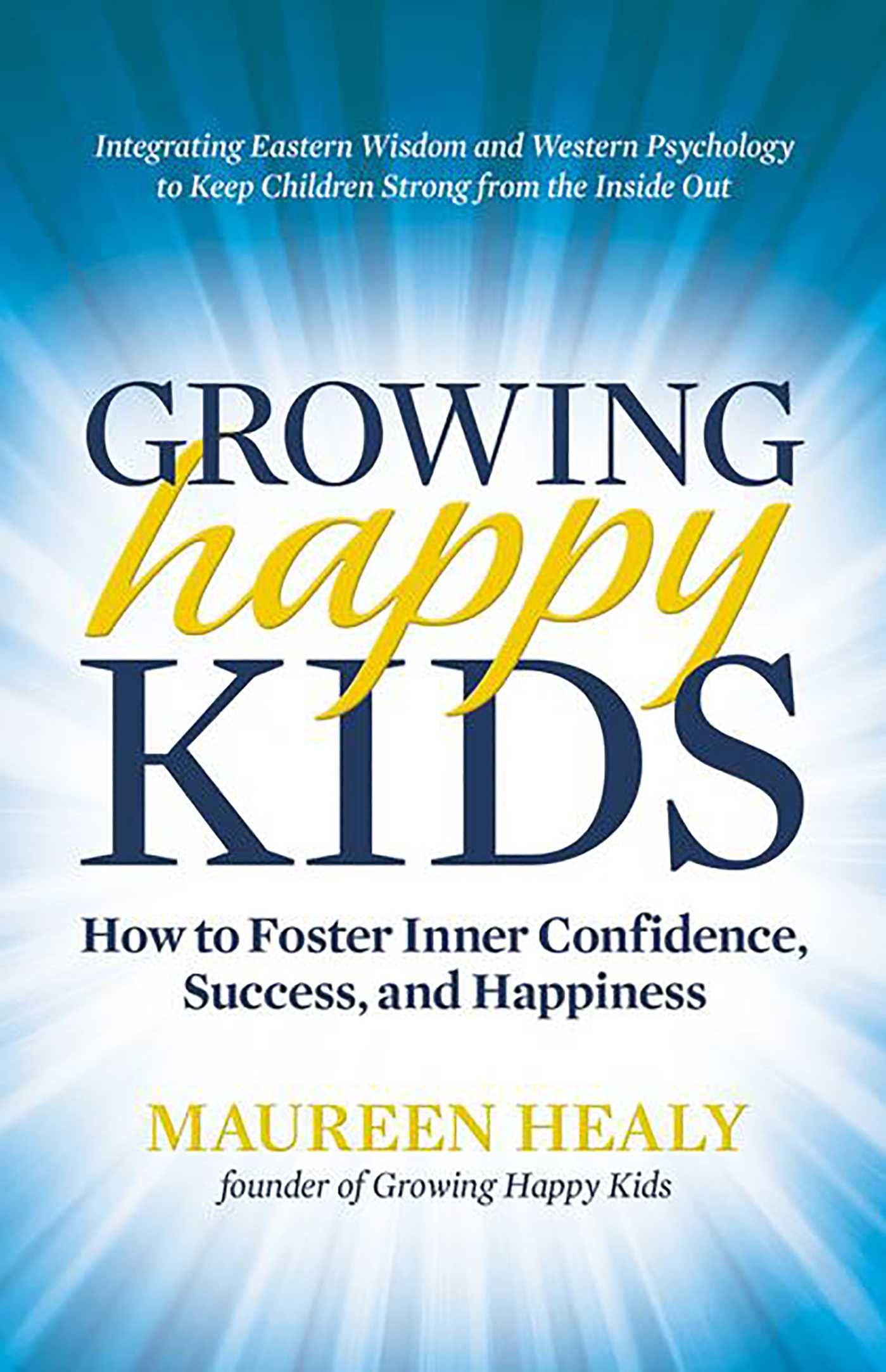 Growing Happy Kids : How to Foster Inner Confidence, Success, and Happiness (Paperback)