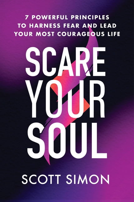 Scare Your Soul: 7 Powerful Principles to Harness Fear and Lead Your Most Courageous Life, (Hardcover)