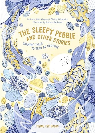 The Sleepy Pebble and Other Stories: Calming Tales To Read At Bedtime [Hardcover] Gregory, Alice; Kirkpatrick, Christy and Hardiman, Eleanor