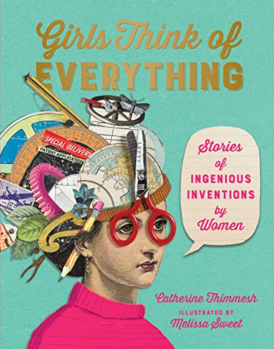 Girls Think of Everything: Stories of Ingenious Inventions by Women [Hardcover] Thimmesh, Catherine and Sweet, Melissa