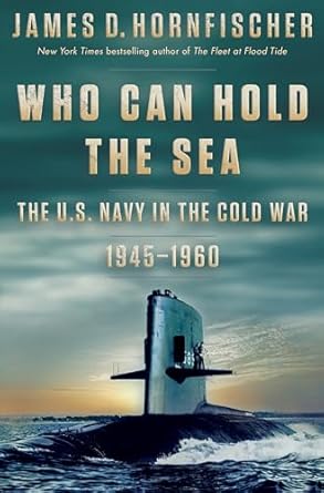 Who Can Hold the Sea: The U.S. Navy in the Cold War 1945-1960 [Hardcover] Hornfischer, James D.