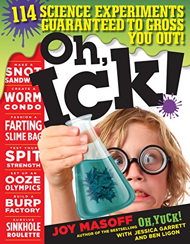 Oh, Ick!: 114 Science Experiments Guaranteed to Gross You Out! Masoff, Joy; Garrett, Jessica and Ligon, Ben