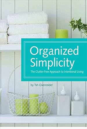 Organized Simplicity: The Clutter-Free Approach to Intentional Living Oxenreider, Tsh