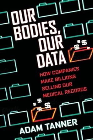 Our Bodies, Our Data: How Companies Make Billions Selling Our Medical Records [Hardcover] Tanner, Adam