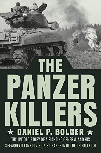 The Panzer Killers: The Untold Story of a Fighting General and His Spearhead Tank Division's Charge into the Third Reich [Hardcover] Bolger, Daniel P.