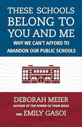 These Schools Belong to You and Me: Why We Can't Afford to Abandon Our Public Schools [Paperback] Meier, Deborah and Gasoi, Emily