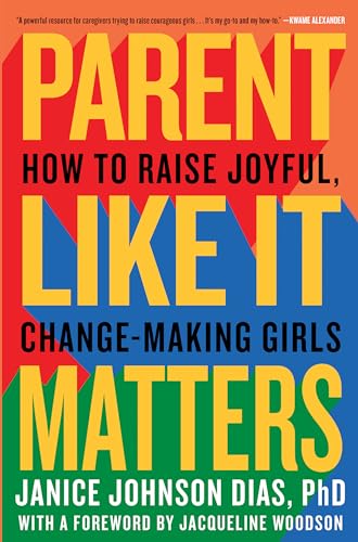 Parent Like It Matters: How to Raise Joyful, Change-Making Girls [Hardcover] Johnson Dias PhD, Janice and Woodson, Jacqueline