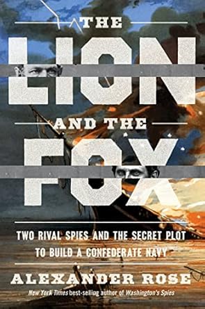The Lion And The Fox: Two Rival Spies and the Secret Plot to Build a Confederate Navy Rose, Alexander
