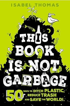 This Book Is Not Garbage: 50 Ways to Ditch Plastic, Reduce Trash, and Save the World! [Hardcover] Thomas, Isabel and Paterson, Alex