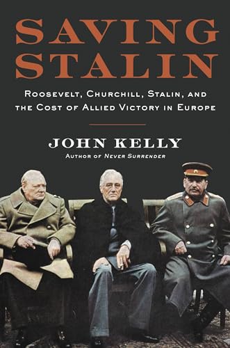 Saving Stalin: Roosevelt, Churchill, Stalin, and the Cost of Allied Victory in Europe [Hardcover] Kelly, John