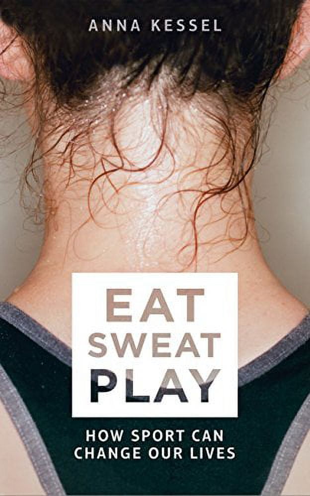 Eat Sweat Play: How Sport Can Change Our Lives [Paperback] Kessel, Anna
