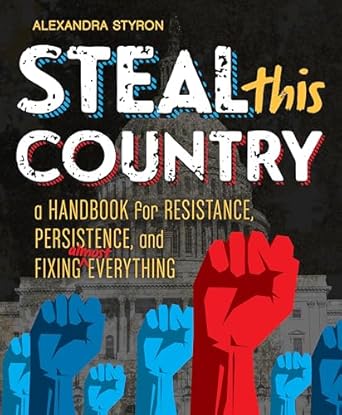 Steal This Country: A Handbook for Resistance, Persistence, and Fixing Almost Everything [Hardcover] Styron, Alexandra