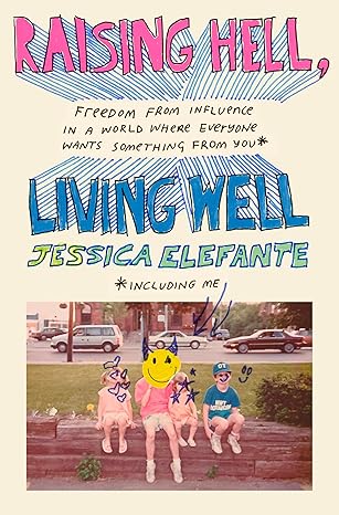 Raising Hell, Living Well: Freedom from Influence in a World Where Everyone Wants Something from You (including me) [Hardcover] Elefante, Jessica