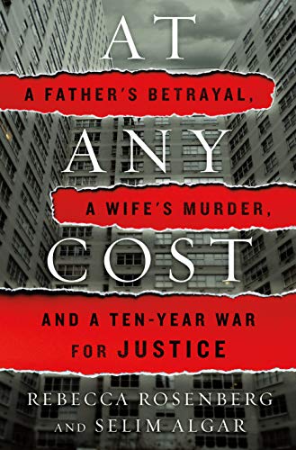 At Any Cost: A Father's Betrayal, a Wife's Murder, and a Ten-Year War for Justice Rosenberg, Rebecca and Algar, Selim
