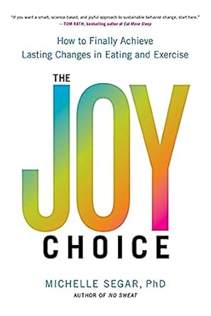 The Joy Choice: How to Finally Achieve Lasting Changes in Eating and Exercise Segar PhD, Dr. Michelle