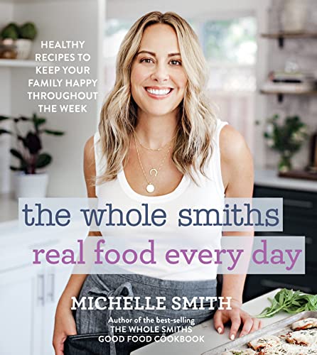The Whole Smiths Real Food Every Day: Healthy Recipes to Keep Your Family Happy Throughout the Week [Hardcover] Smith, Michelle