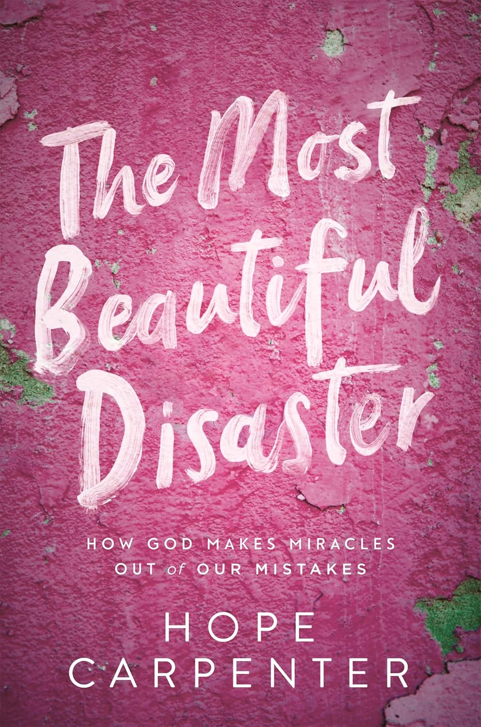 The Most Beautiful Disaster: How God Makes Miracles Out of Our Mistakes Carpenter, Hope