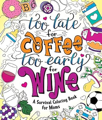 Too Late for Coffee, Too Early for Wine: A Survival Coloring Book for Moms Peterson, Caitlin