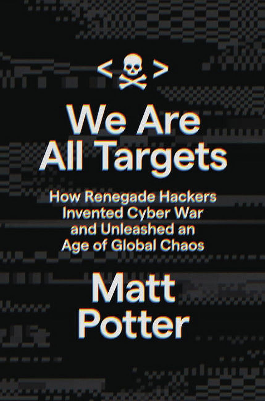 We Are All Targets : How Renegade Hackers Invented Cyber War and Unleashed an Age of Global Chaos (Hardcover)