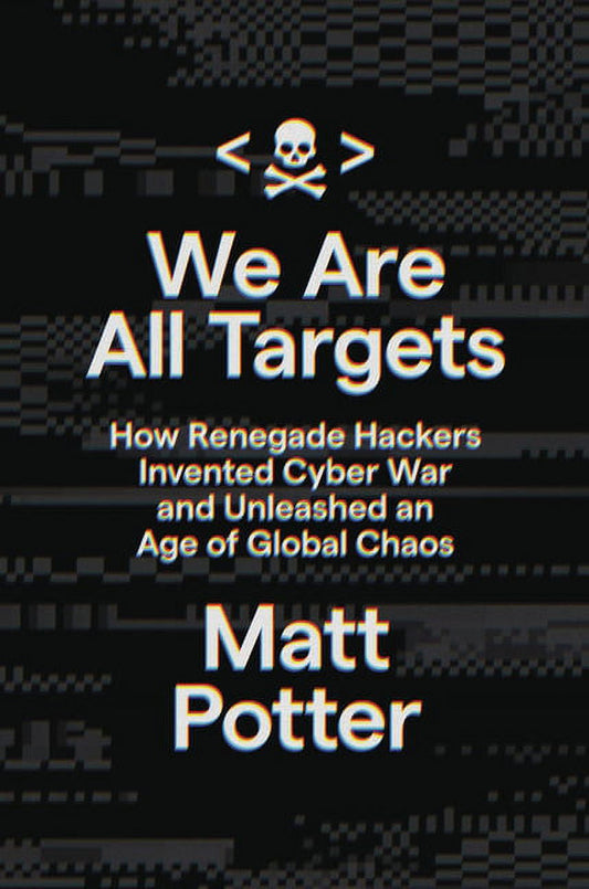 We Are All Targets : How Renegade Hackers Invented Cyber War and Unleashed an Age of Global Chaos (Hardcover)