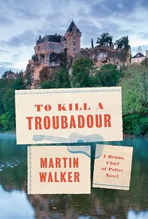 To Kill a Troubadour: A Bruno, Chief of Police Novel (Bruno, Chief of Police Series) [Hardcover] Walker, Martin