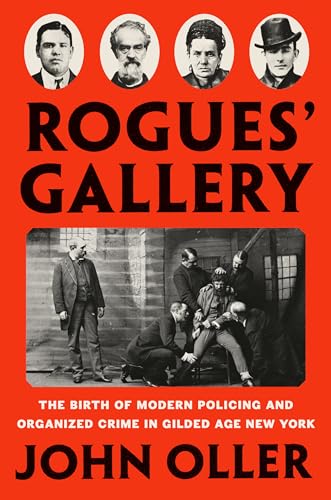 Rogues' Gallery: The Birth of Modern Policing and Organized Crime in Gilded Age New York [Hardcover] Oller, John