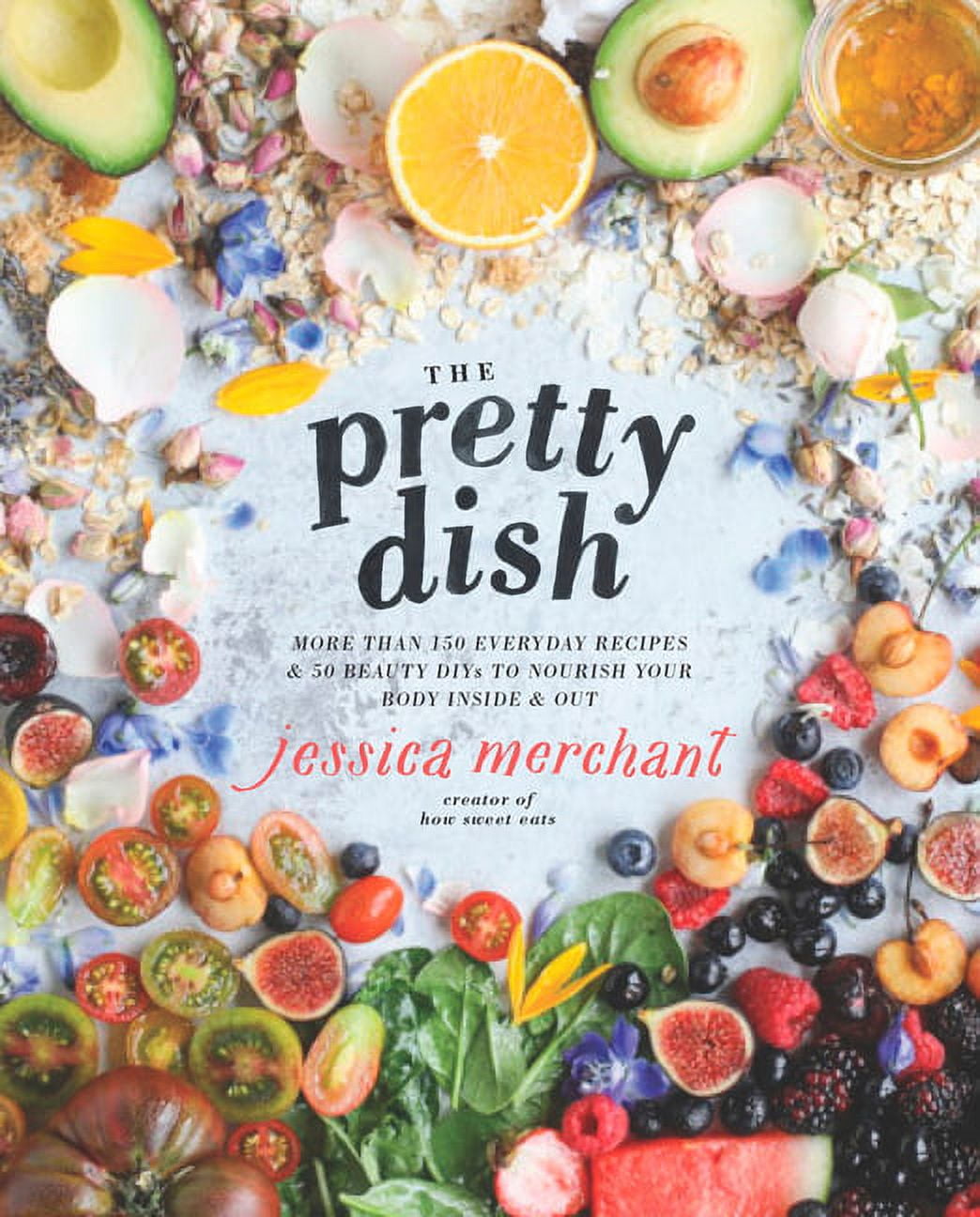 Pretty Dish : More Than 150 Everyday Recipes & 50 Beauty DIYs to Nourish Your Body Inside and Out